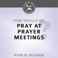 How_Should_We_Pray_at_Prayer_Meetings_
